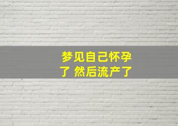 梦见自己怀孕了 然后流产了